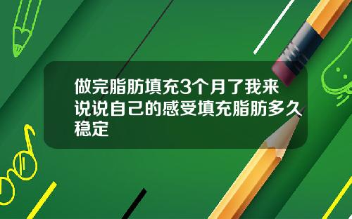 做完脂肪填充3个月了我来说说自己的感受填充脂肪多久稳定