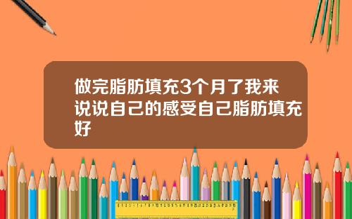 做完脂肪填充3个月了我来说说自己的感受自己脂肪填充好