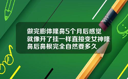 做完膨体隆鼻5个月后感觉就像开了挂一样直接变女神隆鼻后鼻根完全自然要多久