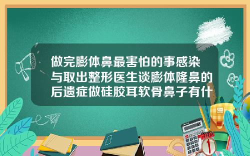 做完膨体鼻最害怕的事感染与取出整形医生谈膨体隆鼻的后遗症做硅胶耳软骨鼻子有什么后遗症