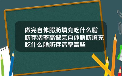做完自体脂肪填充吃什么脂肪存活率高做完自体脂肪填充吃什么脂肪存活率高些