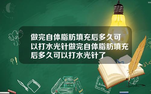 做完自体脂肪填充后多久可以打水光针做完自体脂肪填充后多久可以打水光针了
