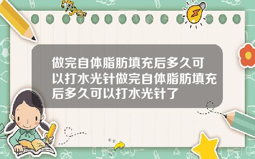 做完自体脂肪填充后多久可以打水光针做完自体脂肪填充后多久可以打水光针了