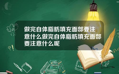 做完自体脂肪填充面部要注意什么做完自体脂肪填充面部要注意什么呢