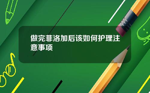 做完菲洛加后该如何护理注意事项