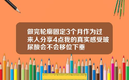 做完轮廓固定3个月作为过来人分享4点我的真实感受玻尿酸会不会移位下垂