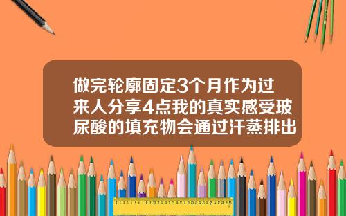 做完轮廓固定3个月作为过来人分享4点我的真实感受玻尿酸的填充物会通过汗蒸排出吗