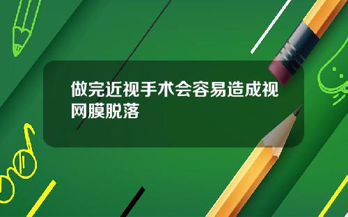 做完近视手术会容易造成视网膜脱落