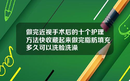 做完近视手术后的十个护理方法快收藏起来做完脂肪填充多久可以洗脸洗澡