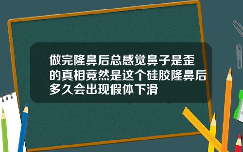 做完隆鼻后总感觉鼻子是歪的真相竟然是这个硅胶隆鼻后多久会出现假体下滑