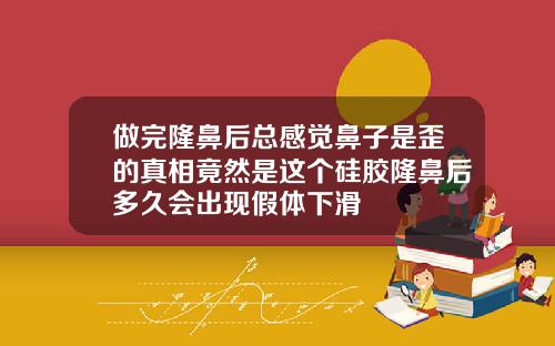 做完隆鼻后总感觉鼻子是歪的真相竟然是这个硅胶隆鼻后多久会出现假体下滑