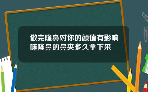 做完隆鼻对你的颜值有影响嘛隆鼻的鼻夹多久拿下来