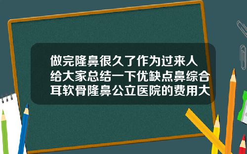 做完隆鼻很久了作为过来人给大家总结一下优缺点鼻综合耳软骨隆鼻公立医院的费用大概多少
