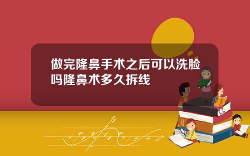 做完隆鼻手术之后可以洗脸吗隆鼻术多久拆线