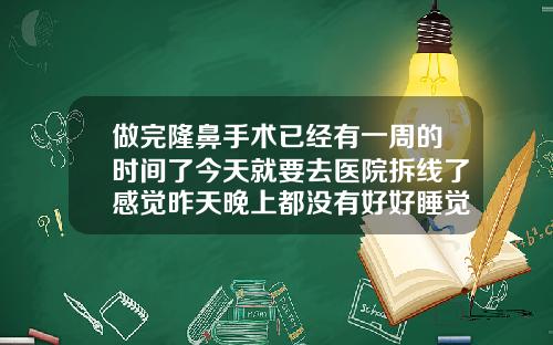 做完隆鼻手术已经有一周的时间了今天就要去医院拆线了感觉昨天晚上都没有好好睡觉