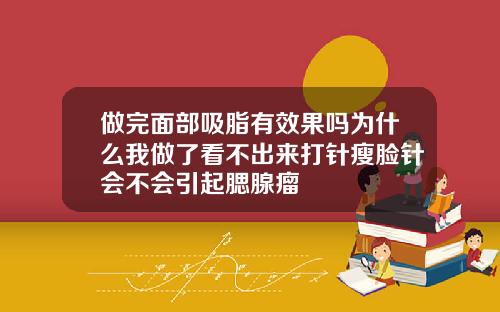 做完面部吸脂有效果吗为什么我做了看不出来打针瘦脸针会不会引起腮腺瘤
