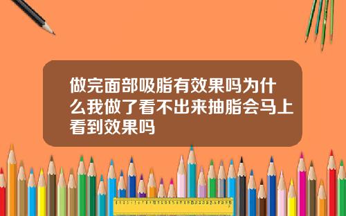 做完面部吸脂有效果吗为什么我做了看不出来抽脂会马上看到效果吗