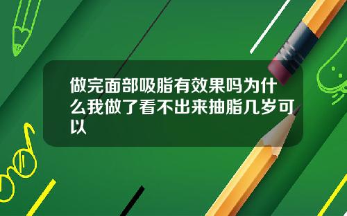 做完面部吸脂有效果吗为什么我做了看不出来抽脂几岁可以