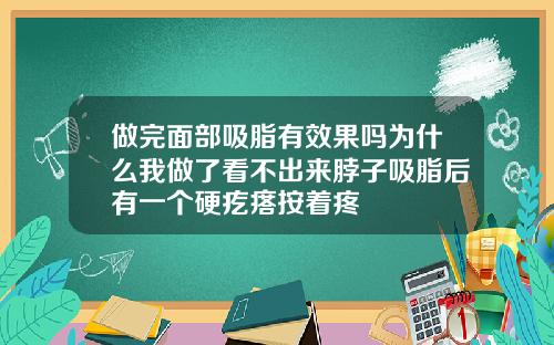 做完面部吸脂有效果吗为什么我做了看不出来脖子吸脂后有一个硬疙瘩按着疼