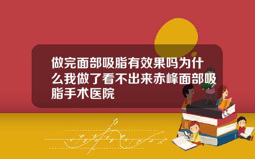 做完面部吸脂有效果吗为什么我做了看不出来赤峰面部吸脂手术医院