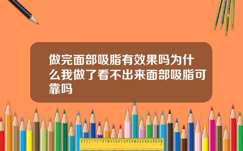 做完面部吸脂有效果吗为什么我做了看不出来面部吸脂可靠吗