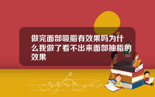 做完面部吸脂有效果吗为什么我做了看不出来面部抽脂的效果