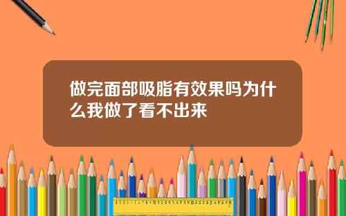 做完面部吸脂有效果吗为什么我做了看不出来