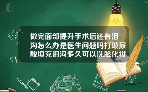 做完面部提升手术后还有泪沟怎么办是医生问题吗打玻尿酸填充泪沟多久可以洗脸化妆