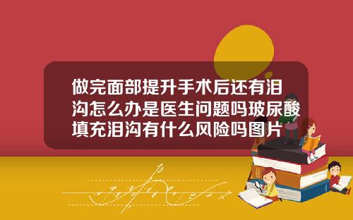 做完面部提升手术后还有泪沟怎么办是医生问题吗玻尿酸填充泪沟有什么风险吗图片