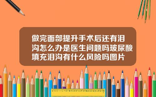 做完面部提升手术后还有泪沟怎么办是医生问题吗玻尿酸填充泪沟有什么风险吗图片