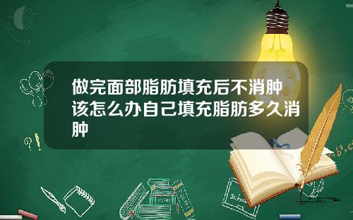做完面部脂肪填充后不消肿该怎么办自己填充脂肪多久消肿