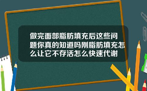 做完面部脂肪填充后这些问题你真的知道吗刚脂肪填充怎么让它不存活怎么快速代谢