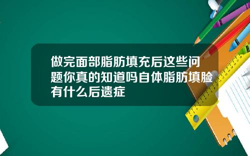做完面部脂肪填充后这些问题你真的知道吗自体脂肪填脸有什么后遗症