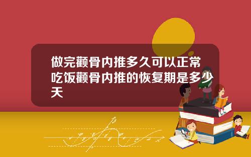 做完颧骨内推多久可以正常吃饭颧骨内推的恢复期是多少天