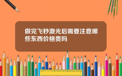 做完飞秒激光后需要注意哪些东西价格贵吗