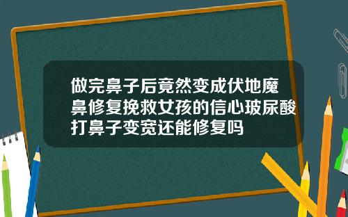 做完鼻子后竟然变成伏地魔鼻修复挽救女孩的信心玻尿酸打鼻子变宽还能修复吗