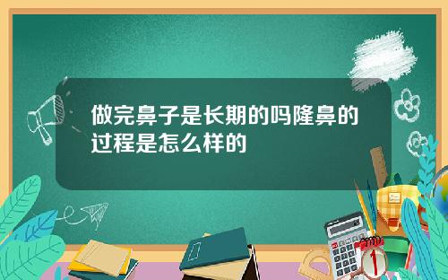 做完鼻子是长期的吗隆鼻的过程是怎么样的