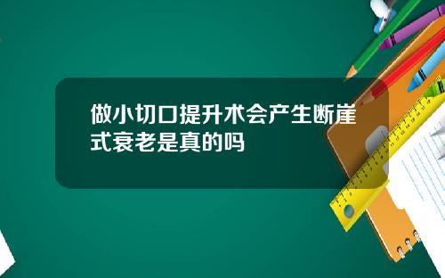 做小切口提升术会产生断崖式衰老是真的吗