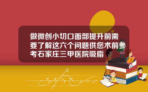 做微创小切口面部提升前需要了解这六个问题供您术前参考石家庄三甲医院吸脂