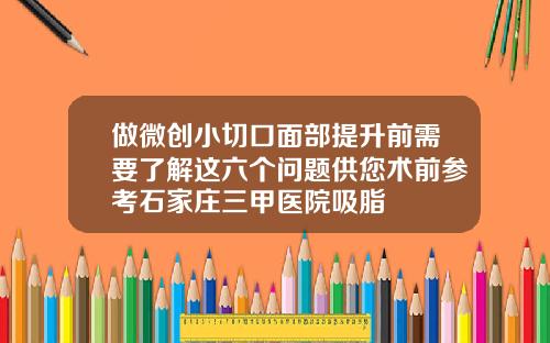 做微创小切口面部提升前需要了解这六个问题供您术前参考石家庄三甲医院吸脂