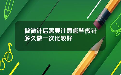 做微针后需要注意哪些微针多久做一次比较好