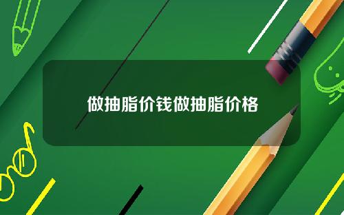 做抽脂价钱做抽脂价格