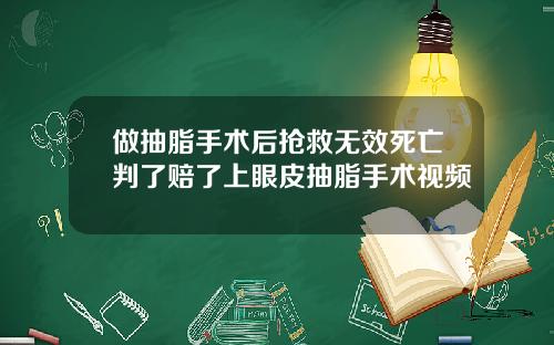 做抽脂手术后抢救无效死亡判了赔了上眼皮抽脂手术视频
