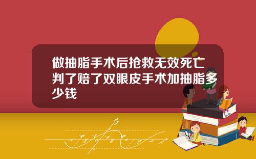 做抽脂手术后抢救无效死亡判了赔了双眼皮手术加抽脂多少钱