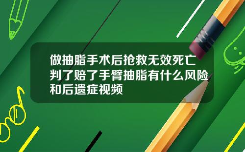 做抽脂手术后抢救无效死亡判了赔了手臂抽脂有什么风险和后遗症视频