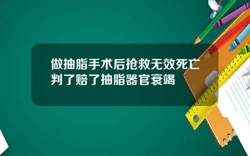 做抽脂手术后抢救无效死亡判了赔了抽脂器官衰竭