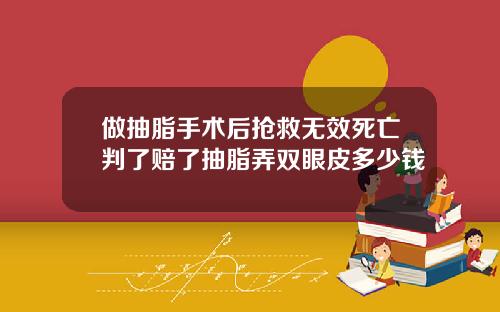 做抽脂手术后抢救无效死亡判了赔了抽脂弄双眼皮多少钱