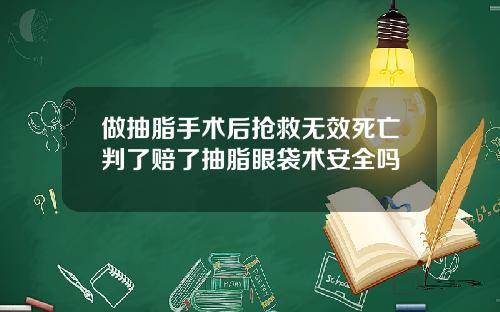 做抽脂手术后抢救无效死亡判了赔了抽脂眼袋术安全吗