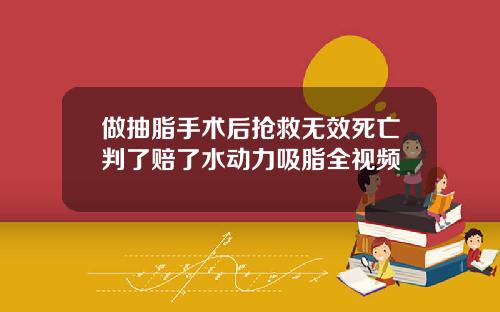 做抽脂手术后抢救无效死亡判了赔了水动力吸脂全视频
