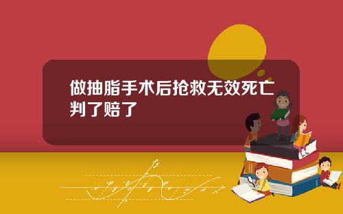 做抽脂手术后抢救无效死亡判了赔了
